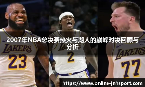 2007年NBA总决赛热火与湖人的巅峰对决回顾与分析