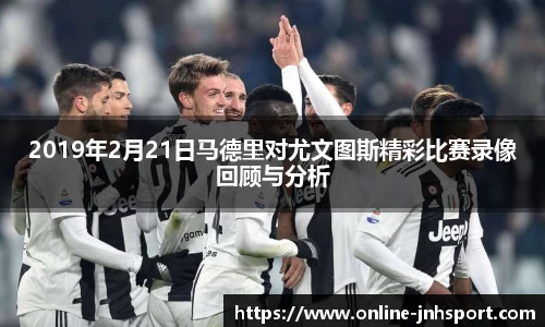 2019年2月21日马德里对尤文图斯精彩比赛录像回顾与分析