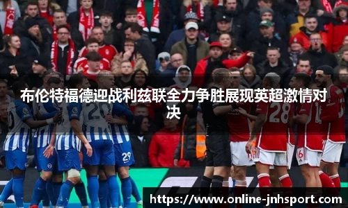布伦特福德迎战利兹联全力争胜展现英超激情对决