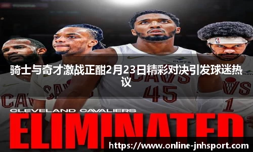 骑士与奇才激战正酣2月23日精彩对决引发球迷热议