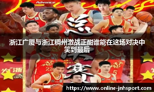 浙江广厦与浙江稠州激战正酣谁能在这场对决中笑到最后