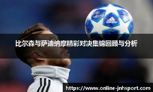 比尔森与萨迪纳摩精彩对决集锦回顾与分析