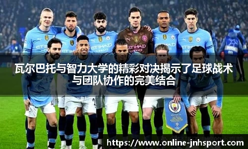 瓦尔巴托与智力大学的精彩对决揭示了足球战术与团队协作的完美结合