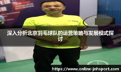 深入分析北京羽毛球队的运营策略与发展模式探讨
