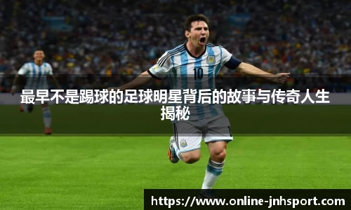 最早不是踢球的足球明星背后的故事与传奇人生揭秘
